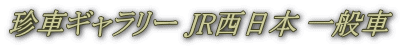 珍車ギャラリー JR西日本 一般車