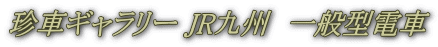 珍車ギャラリー JR九州　一般型電車