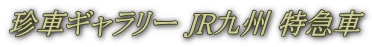 珍車ギャラリー JR九州 特急車