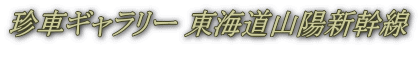 珍車ギャラリー 東海道山陽新幹線 