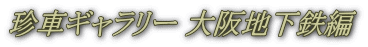 珍車ギャラリー 大阪地下鉄編 